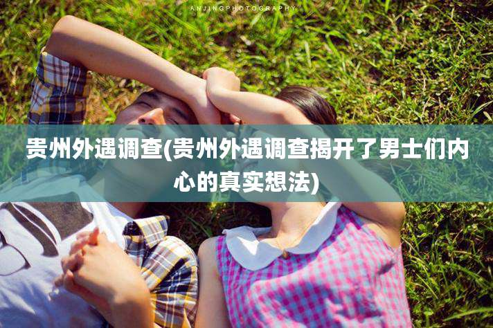 贵州外遇调查(贵州外遇调查揭开了男士们内心的真实想法)