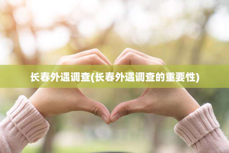 长春外遇调查(长春外遇调查的重要性)