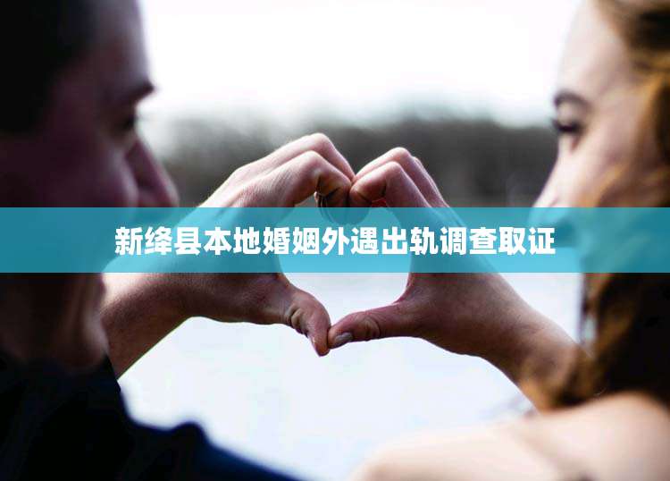 新绛县本地婚姻外遇出轨调查取证