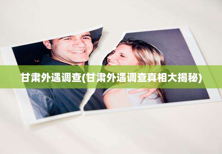 甘肃外遇调查(甘肃外遇调查真相大揭秘)
