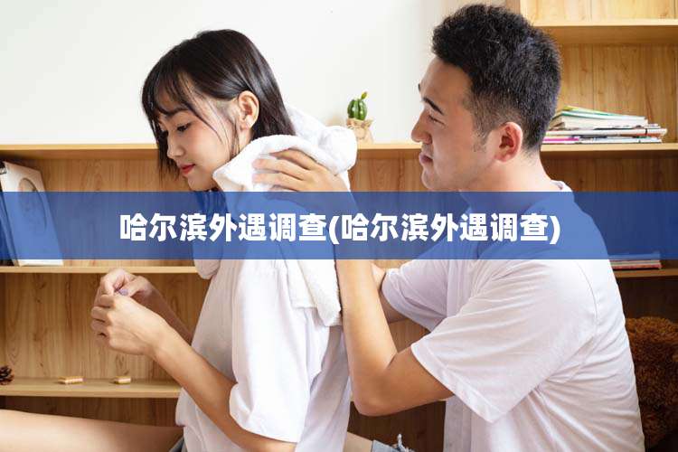 哈尔滨外遇调查(哈尔滨外遇调查)