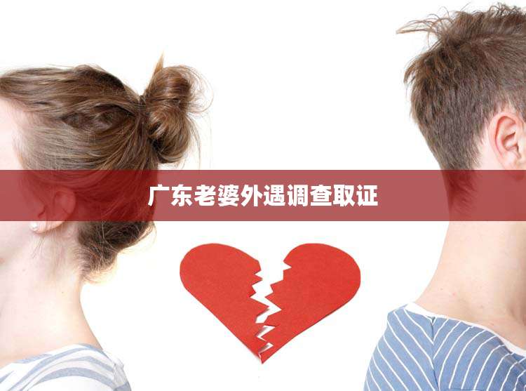 广东老婆外遇调查取证