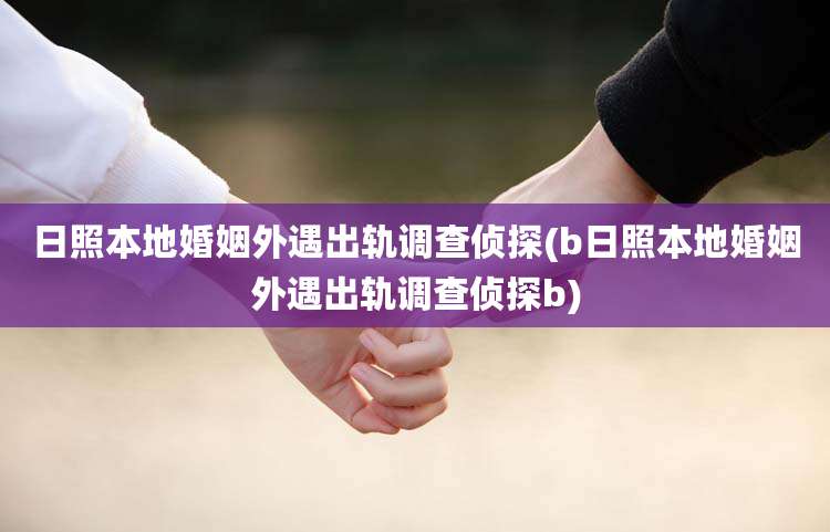 日照本地婚姻外遇出轨调查侦探(b日照本地婚姻外遇出轨调查侦探b)