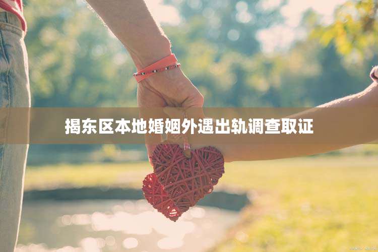 揭东区本地婚姻外遇出轨调查取证