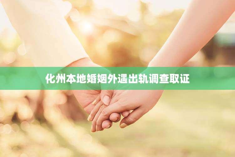 化州本地婚姻外遇出轨调查取证