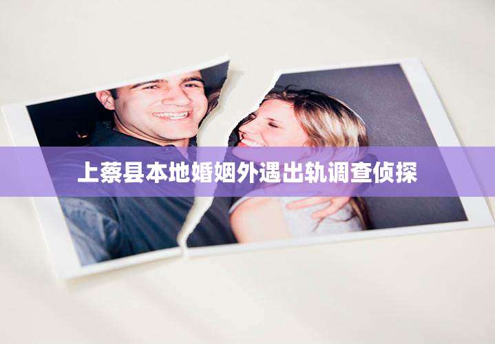 上蔡县本地婚姻外遇出轨调查侦探