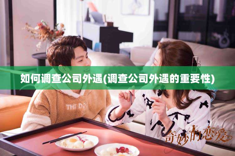 如何调查公司外遇(调查公司外遇的重要性)