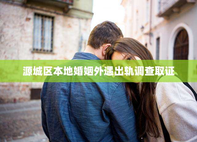 源城区本地婚姻外遇出轨调查取证