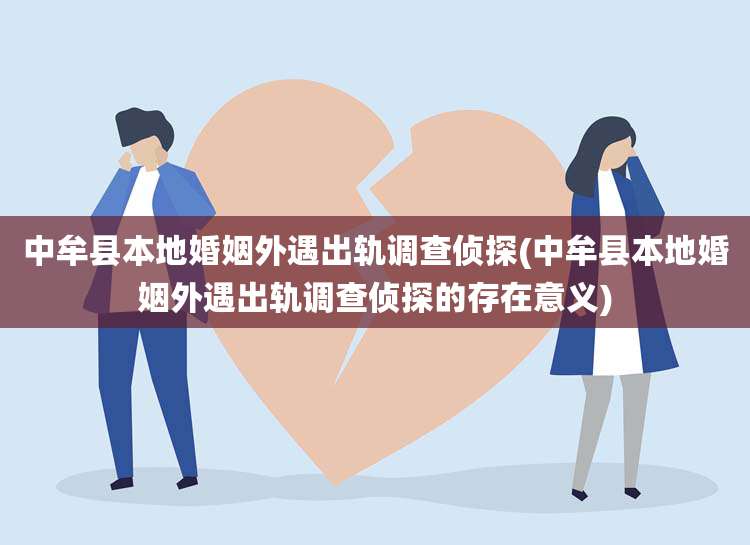中牟县本地婚姻外遇出轨调查侦探(中牟县本地婚姻外遇出轨调查侦探的存在意义)