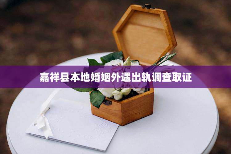 嘉祥县本地婚姻外遇出轨调查取证