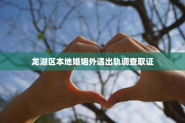 龙湖区本地婚姻外遇出轨调查取证