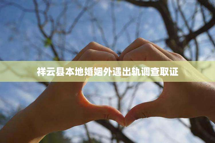 祥云县本地婚姻外遇出轨调查取证
