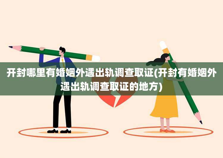 开封哪里有婚姻外遇出轨调查取证(开封有婚姻外遇出轨调查取证的地方)