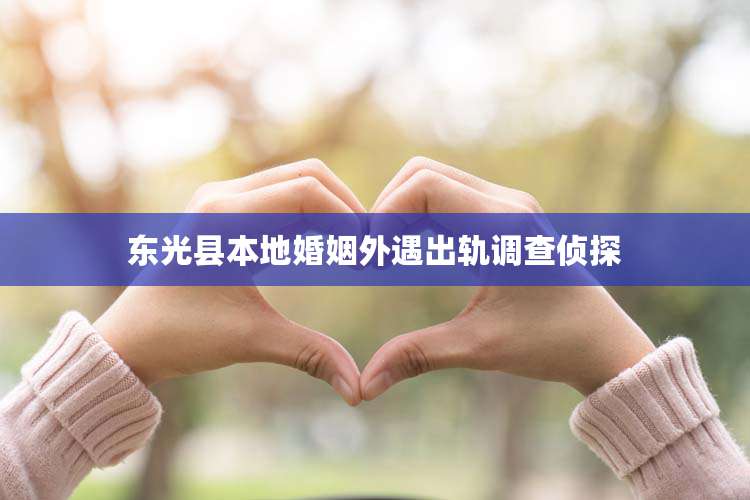 东光县本地婚姻外遇出轨调查侦探