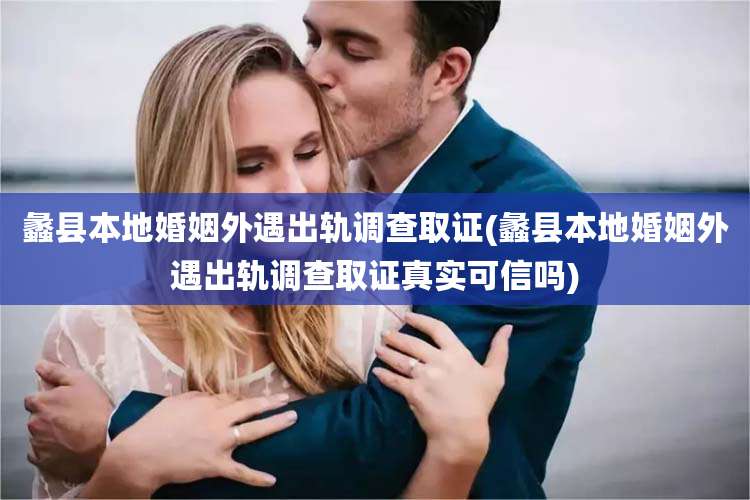 蠡县本地婚姻外遇出轨调查取证(蠡县本地婚姻外遇出轨调查取证真实可信吗)
