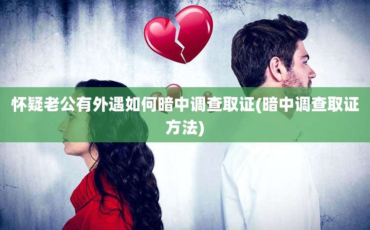 怀疑老公有外遇如何暗中调查取证(暗中调查取证方法)