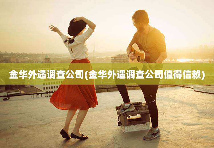 金华外遇调查公司(金华外遇调查公司值得信赖)
