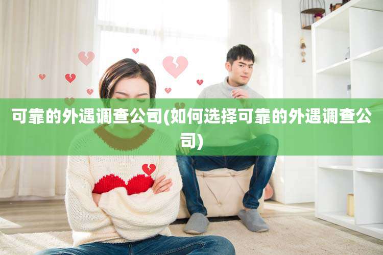 可靠的外遇调查公司(如何选择可靠的外遇调查公司)