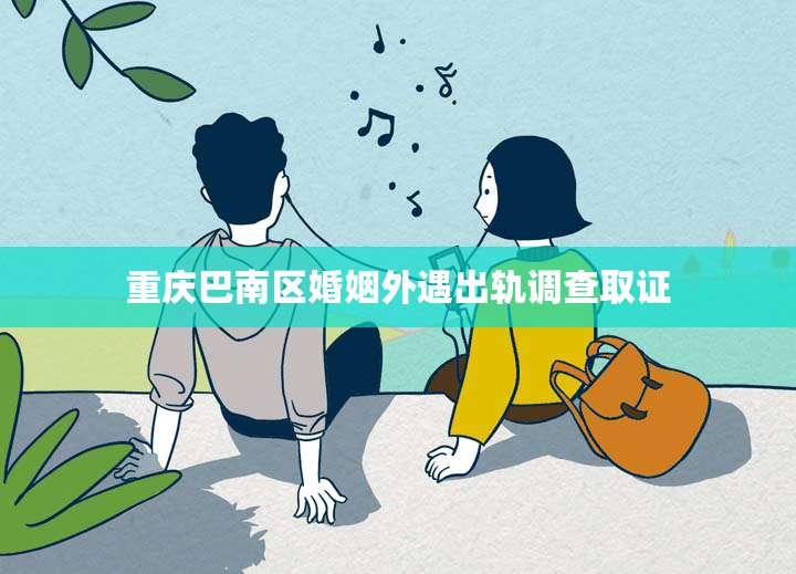 重庆巴南区婚姻外遇出轨调查取证