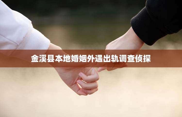 金溪县本地婚姻外遇出轨调查侦探