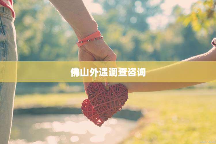 佛山外遇调查咨询