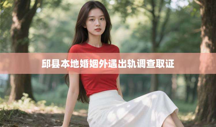 邱县本地婚姻外遇出轨调查取证