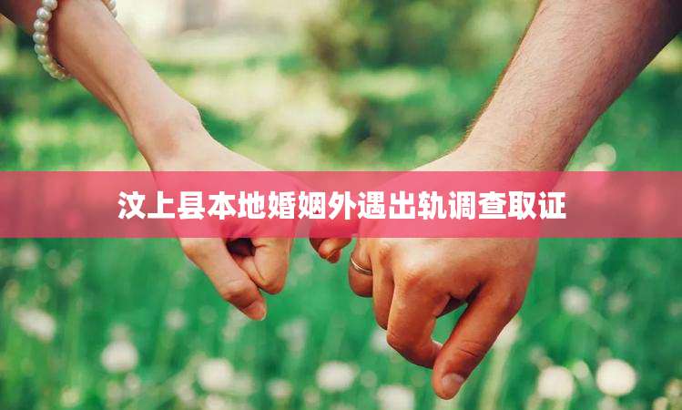 汶上县本地婚姻外遇出轨调查取证