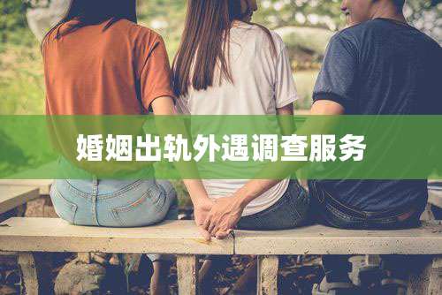 婚姻出轨外遇调查服务