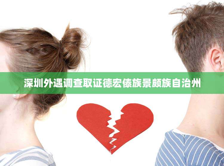 深圳外遇调查取证德宏傣族景颇族自治州