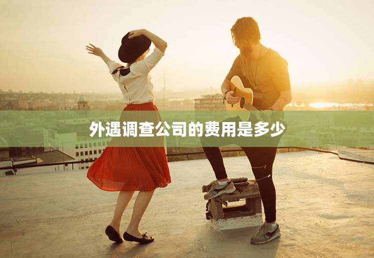 外遇调查公司的费用是多少