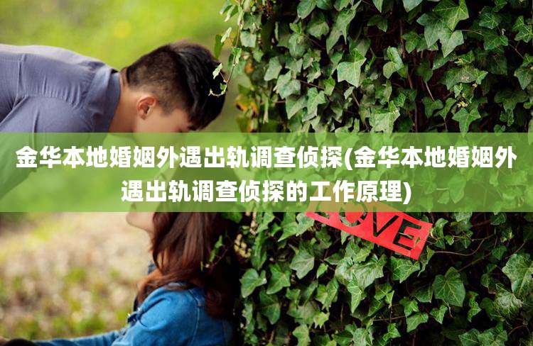 金华本地婚姻外遇出轨调查侦探(金华本地婚姻外遇出轨调查侦探的工作原理)