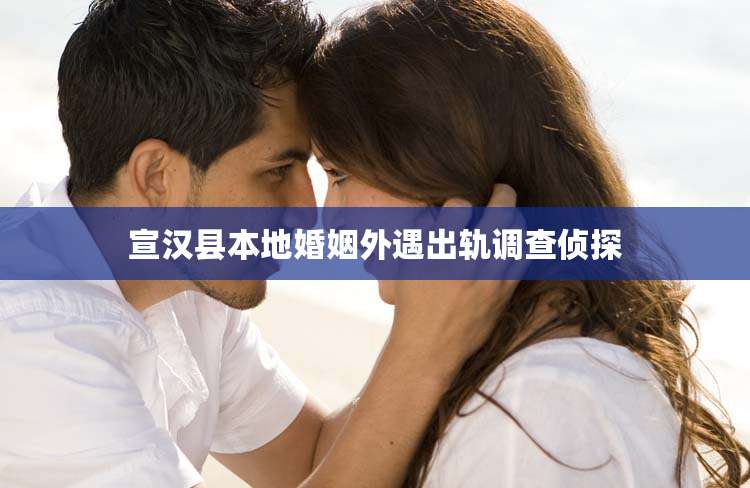 宣汉县本地婚姻外遇出轨调查侦探