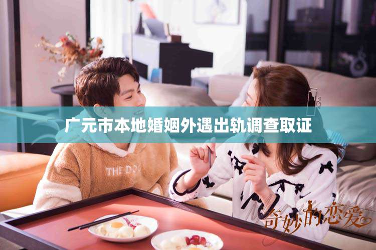 广元市本地婚姻外遇出轨调查取证