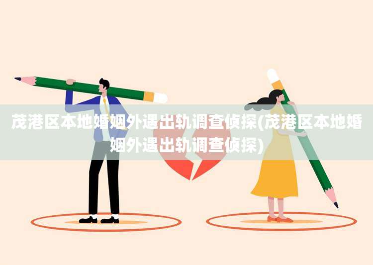 茂港区本地婚姻外遇出轨调查侦探(茂港区本地婚姻外遇出轨调查侦探)