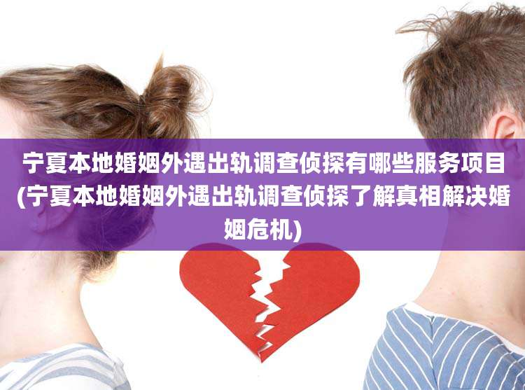 宁夏本地婚姻外遇出轨调查侦探有哪些服务项目(宁夏本地婚姻外遇出轨调查侦探了解真相解决婚姻危机)