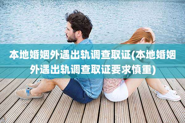 本地婚姻外遇出轨调查取证(本地婚姻外遇出轨调查取证要求慎重)