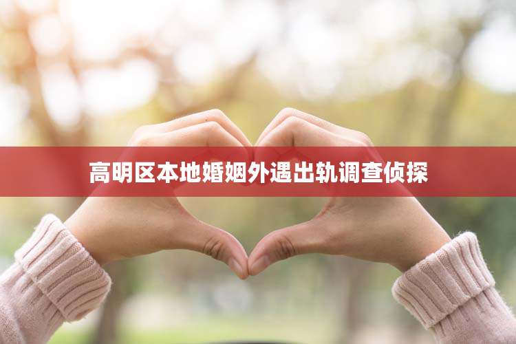 高明区本地婚姻外遇出轨调查侦探