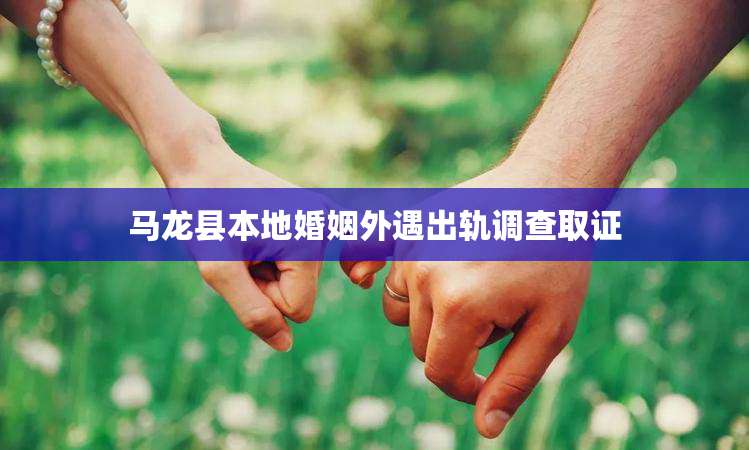 马龙县本地婚姻外遇出轨调查取证