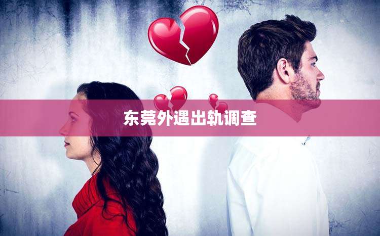东莞外遇出轨调查