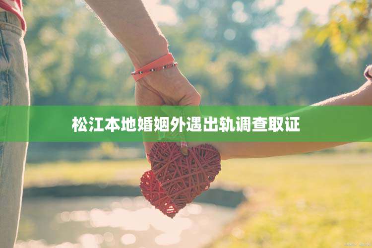 松江本地婚姻外遇出轨调查取证