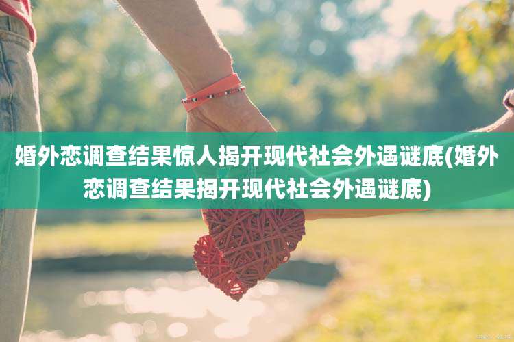 婚外恋调查结果惊人揭开现代社会外遇谜底(婚外恋调查结果揭开现代社会外遇谜底)