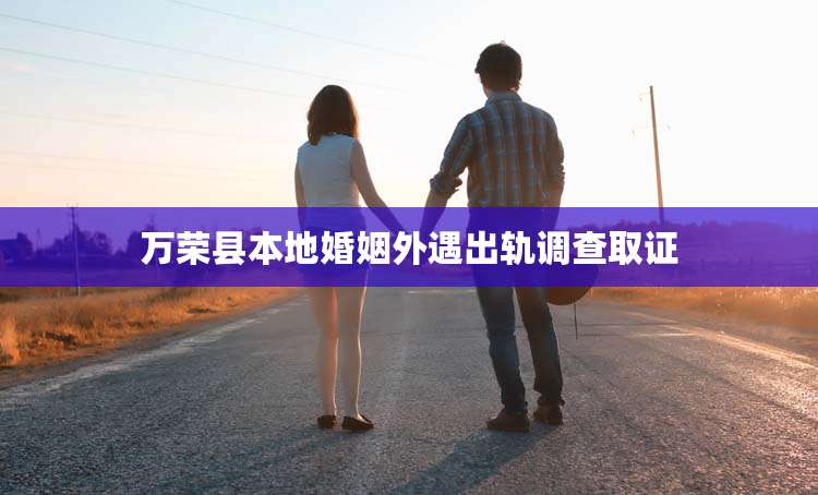 万荣县本地婚姻外遇出轨调查取证