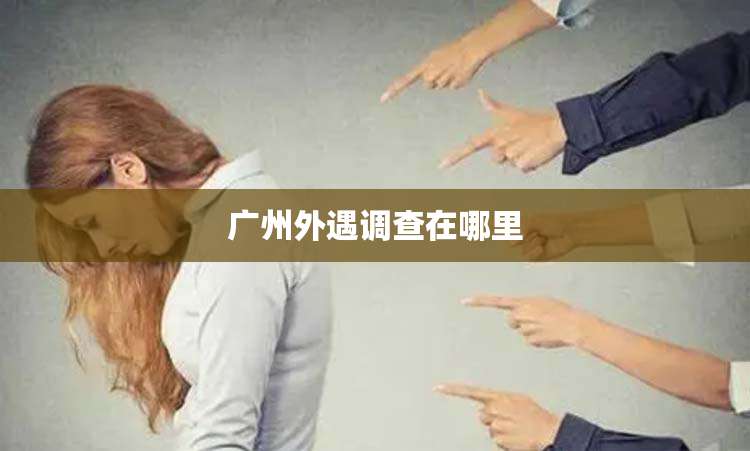 广州外遇调查在哪里