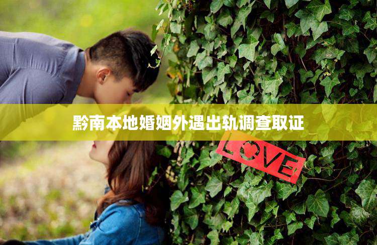 黔南本地婚姻外遇出轨调查取证