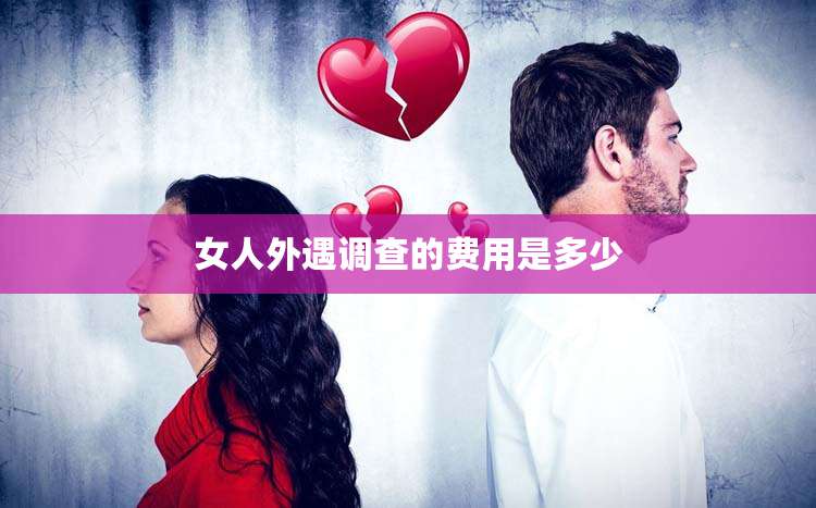 女人外遇调查的费用是多少