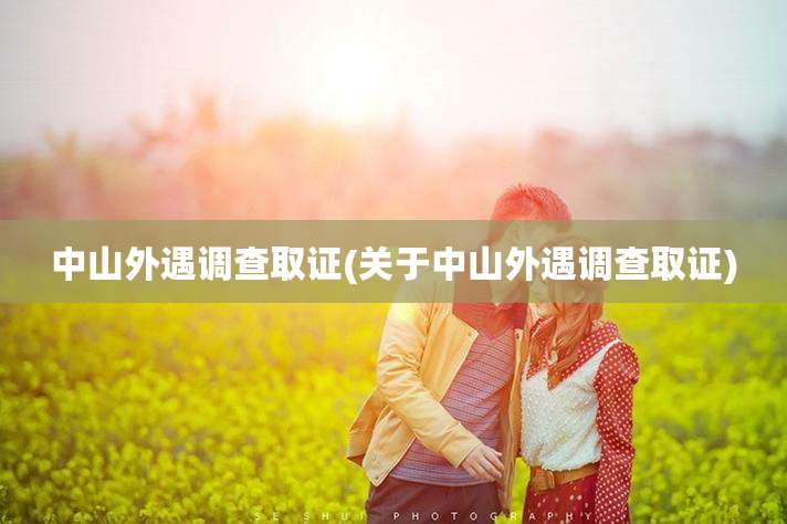 中山外遇调查取证(关于中山外遇调查取证)