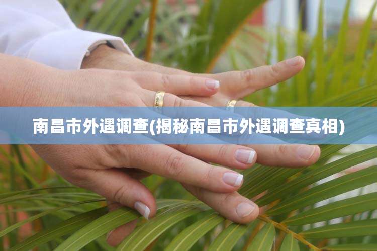 南昌市外遇调查(揭秘南昌市外遇调查真相)