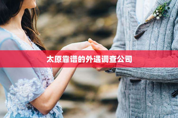 太原靠谱的外遇调查公司