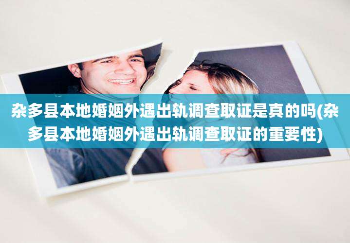 杂多县本地婚姻外遇出轨调查取证是真的吗(杂多县本地婚姻外遇出轨调查取证的重要性)