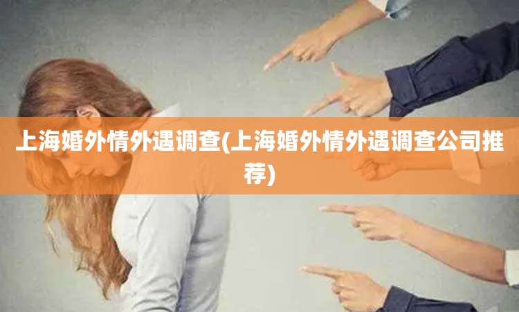 上海婚外情外遇调查(上海婚外情外遇调查公司推荐)